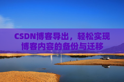 CSDN博客导出，轻松实现博客内容的备份与迁移