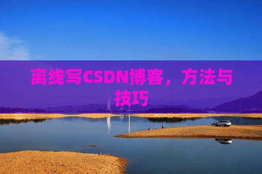 离线写CSDN博客，方法与技巧