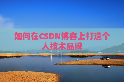 如何在CSDN博客上打造个人技术品牌